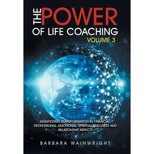 The Power of Life Coaching Volume 3: Manifesting Transformation in Financial, Professional, Emotional, Spiritual, Wellness and Relationship Aspects