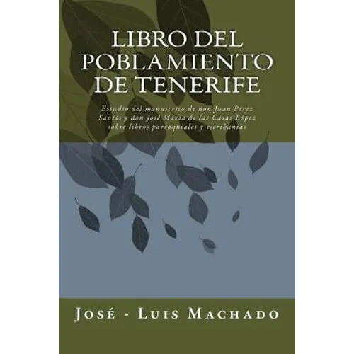 Libro del Poblamiento de Tenerife: Estudio del Manuscrito de Don Juan Pérez Santos Y Don José María de Las Casas López Sobre Libros Parroquiales Y Esc