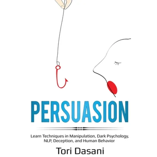 Persuasion: Learn Techniques in Manipulation, Dark Psychology, NLP, Deception, and Human Behavior