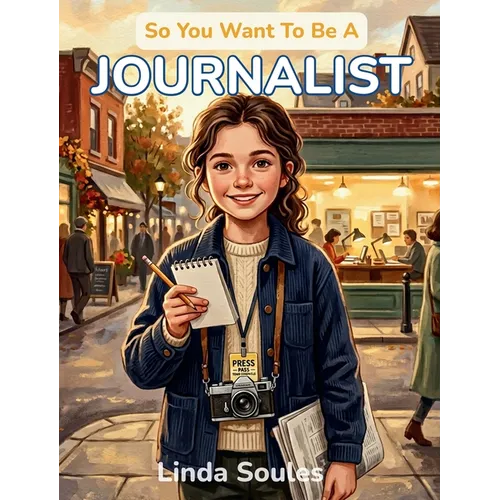 So You Want To Be A Journalist: A Kids' Guide to Journalism, News Reporting, Investigative Stories, and the Determined Writers Who Uncover the Truth a