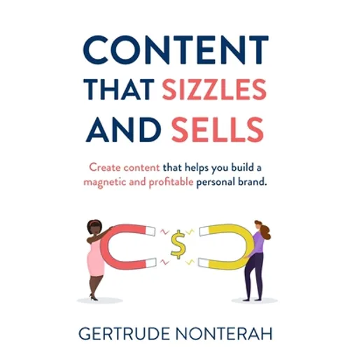 Content That Sizzles and Sells: Create Content That Helps You Build a Magnetic and Profitable Personal Brand