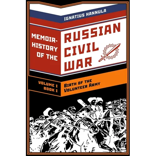A Memoir History of the Russian Civil War: Volume I: Birth of the Volunteer Army: Book One: The Collapse of the Front, the Flight to the Don