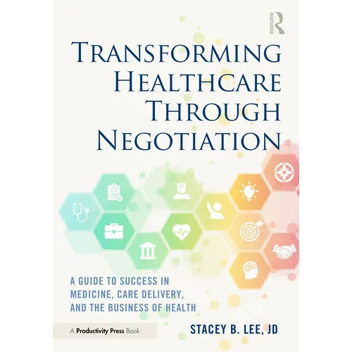 Transforming Healthcare Through Negotiation: A Guide to Success in Medicine, Care Delivery, and the Business of Health