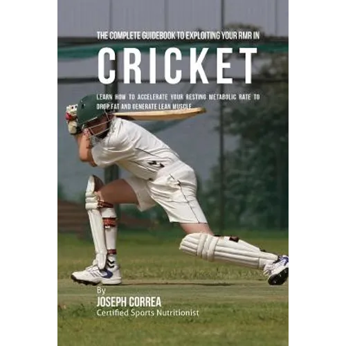 The Complete Guidebook to Exploiting Your RMR in Cricket: Learn How to Accelerate Your Resting Metabolic Rate to Drop Fat and Generate Lean Muscle