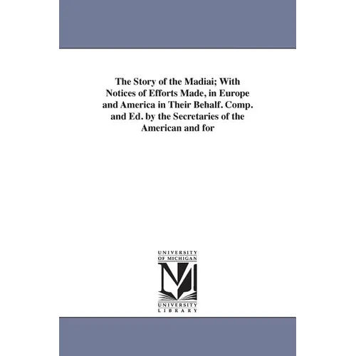 The Story of the Madiai; With Notices of Efforts Made, in Europe and America in Their Behalf. Comp. and Ed. by the Secretaries of the American and for