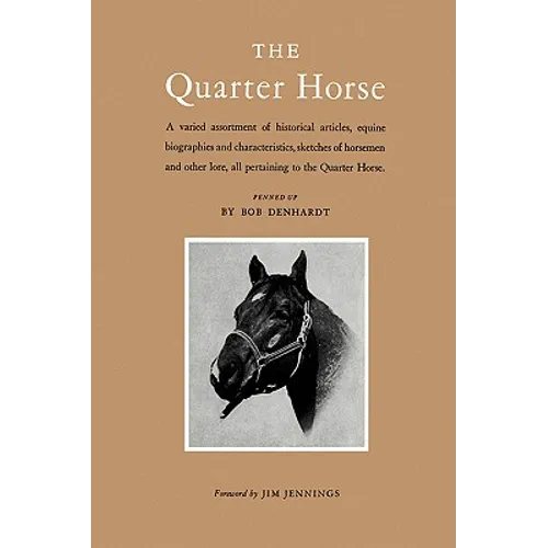 The Quarter Horse: A Varied Assortment of Historical Articles, Equine Biographies and Characteristics, Sketches of Horsemen and Other Lore, All Pertai