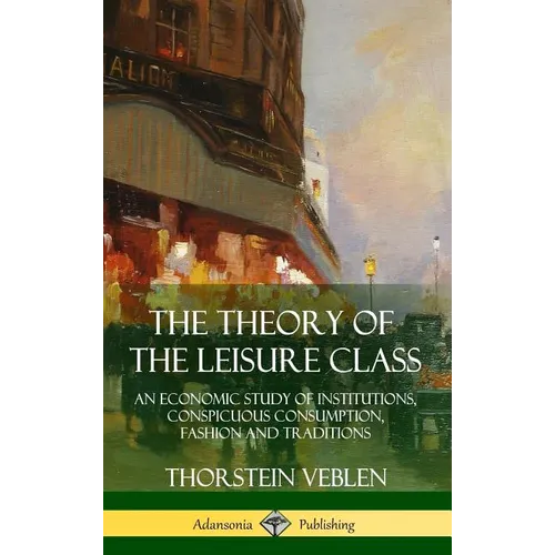 The Theory of the Leisure Class: An Economic Study of Institutions, Conspicuous Consumption, Fashion and Traditions (Hardcover)