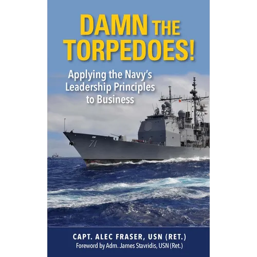 Damn the Torpedoes!: Applying the Navy's Leadership Principles to Business