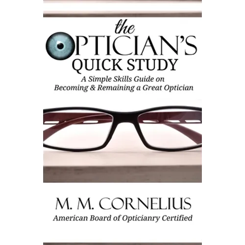 The Optician's Quick Study: A Simple Skills Guide to Becoming & Remaining a Great Optician
