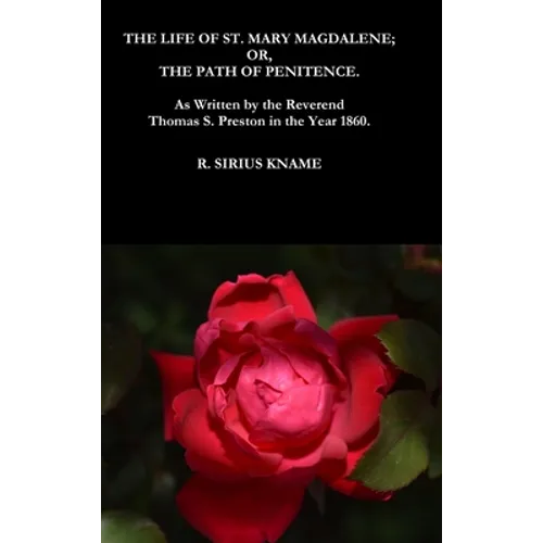The Life of St. Mary Magdalene; OR, The Path of Penitence. As Written by the Reverend Thomas S. Preston in the Year 1860
