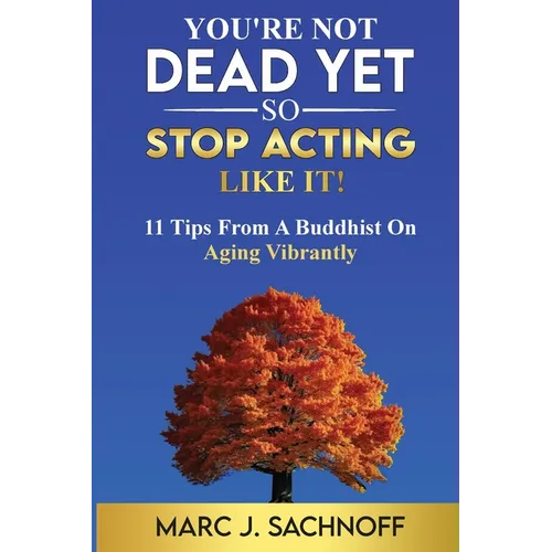 You're Not Dead Yet - So Stop Acting Like It! 11 Tips From A Buddhist On Aging Vibrantly
