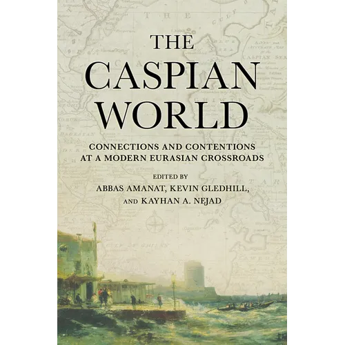 Caspian World: Connections and Contentions at a Modern Eurasian Crossroads