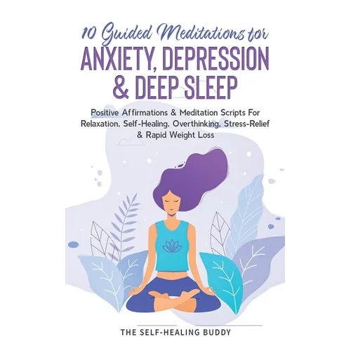 10 Guided Meditations For Anxiety, Depression & Deep Sleep: Positive Affirmations & Meditation Scripts For Relaxation, Self-Healing, Overthinking, Str