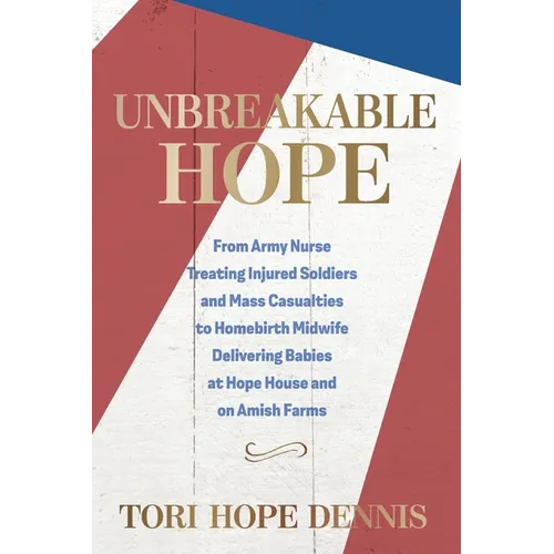 Unbreakable Hope: From Army Nurse Treating Injured Soldiers and Mass Casualties to Homebirth Midwife Delivering Babies at Hope House and on Amish Farm