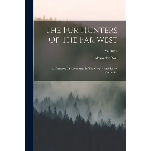 The Fur Hunters Of The Far West: A Narrative Of Adventures In The Oregon And Rocky Mountains; Volume 1