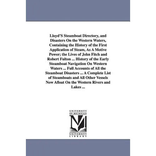 Lloyd'S Steamboat Directory, and Disasters On the Western Waters, Containing the History of the First Application of Steam, As A Motive Power; the Liv