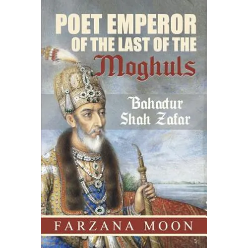 Poet Emperor of the last of the Moghuls: Bahadur Shah Zafar