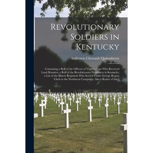 Revolutionary Soldiers in Kentucky: Containing a Roll of the Officers of Virginia Line Who Received Land Bounties; a Roll of the Revolutionary Pension