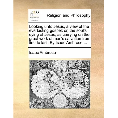 Looking unto Jesus, a view of the everlasting gospel: or, the soul's eying of Jesus, as carrying on the great work of man's salvation from first to la