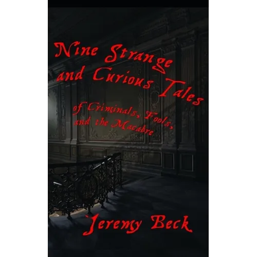 Nine Strange and Curious Tales: of Criminals, Fools, and the Macabre