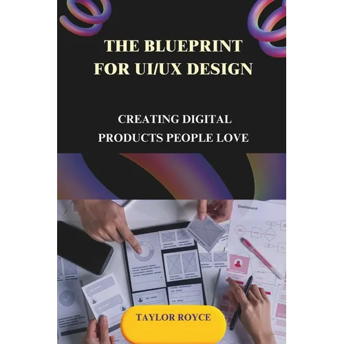 The Blueprint for UI/UX Design: Creating Digital Products People Love