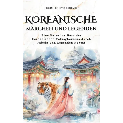 Koreanische Märchen und Legenden: Eine Reise ins Herz des koreanischen Volksglaubens durch Fabeln und Legenden Koreas