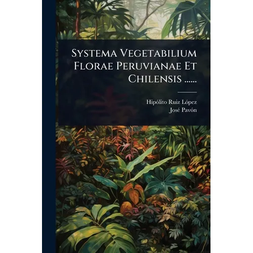 Systema Vegetabilium Florae Peruvianae Et Chilensis ......