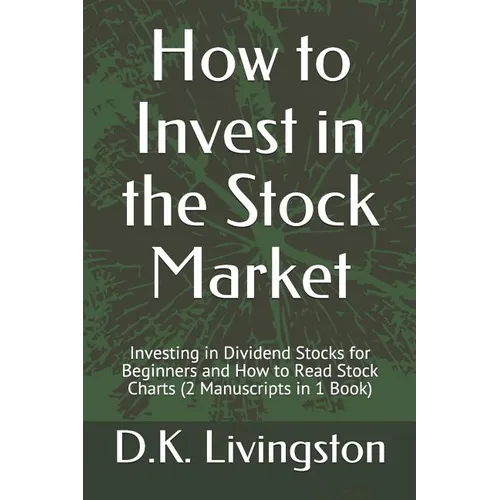 How to Invest in the Stock Market: Investing in Dividend Stocks for Beginners and How to Read Stock Charts (2 Manuscripts in 1 Book)