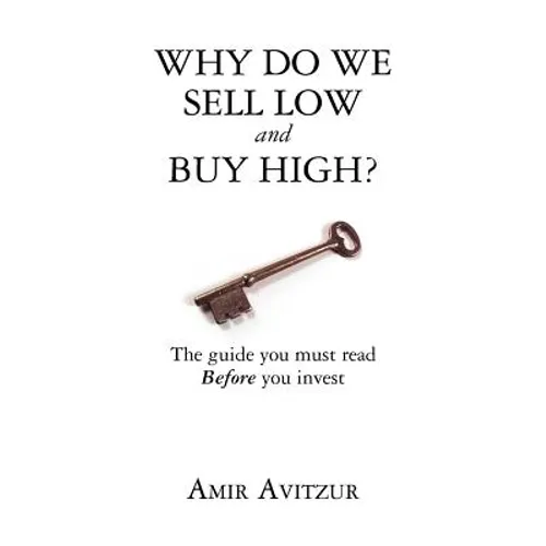 Why do we sell low and buy high?: The guide you must read BEFORE you invest