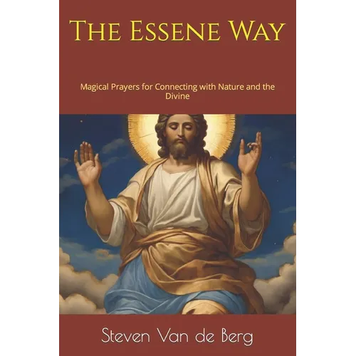 The Essene Way: Magical Prayers for Connecting with Nature and the Divine