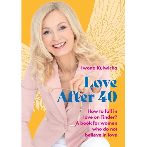 Love After 40: How to fall in love in the age of Tinder. A book for women who don't believe in love