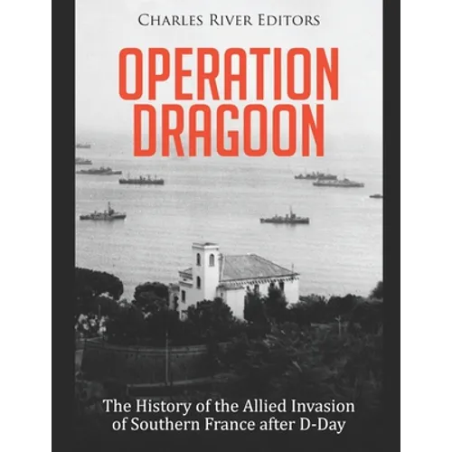 Operation Dragoon: The History of the Allied Invasion of Southern France after D-Day