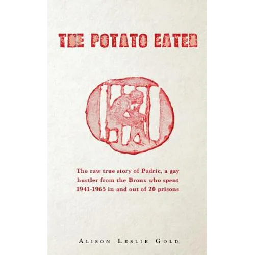 The Potato Eater: The raw true story of Padric, a gay hustler from the Bronx who spent 1941-1965 in and out of 20 prisons