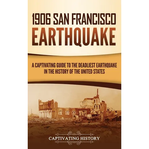 1906 San Francisco Earthquake: A Captivating Guide to the Deadliest Earthquake in the History of the United States
