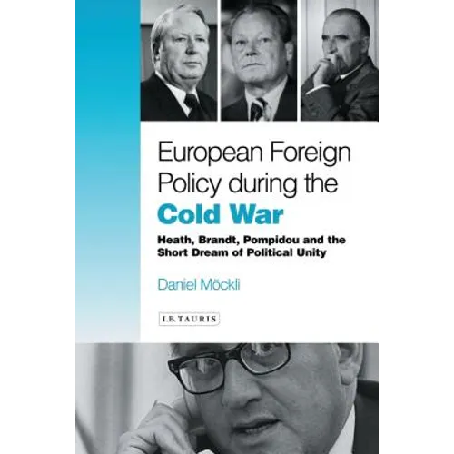 European Foreign Policy During the Cold War: Heath, Brandt, Pompidou and the Dream of Political Unity