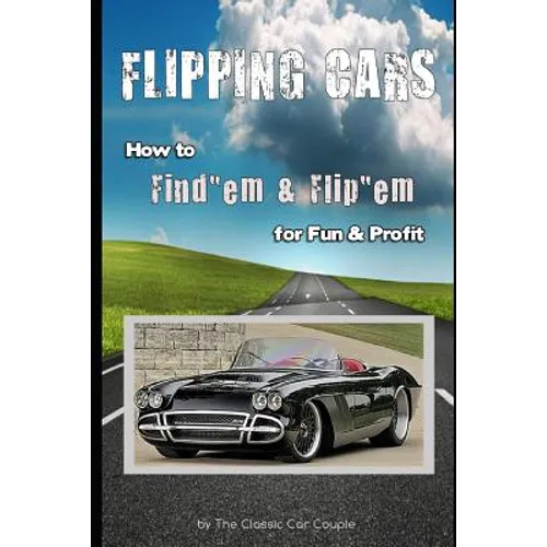 Flipping Cars: How to Find'em & Flip'em for Fun & Profit