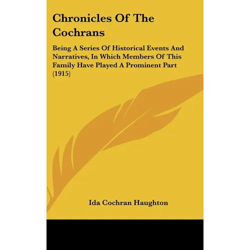 Chronicles Of The Cochrans: Being A Series Of Historical Events And Narratives, In Which Members Of This Family Have Played A Prominent Part (1915