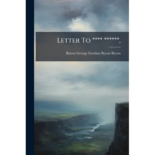 Letter To **** ******,: On The Rev. W. L. Bowles' Strictures On The Life And Writings Of Pope