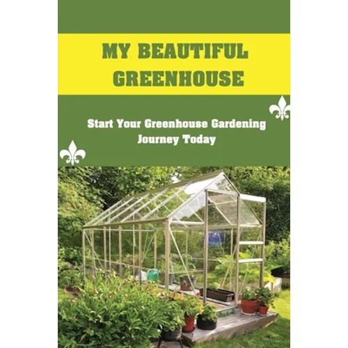 My Beautiful Greenhouse: Start Your Greenhouse Gardening Journey Today: How To Build A Greenhouse