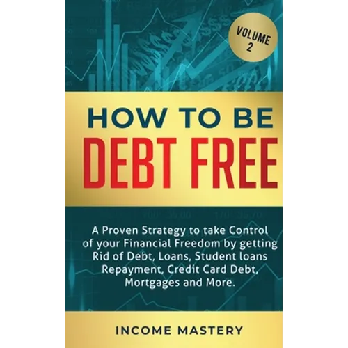 How to be Debt Free: A proven strategy to take control of your financial freedom by getting rid of debt, loans, student loans repayment, credit card d