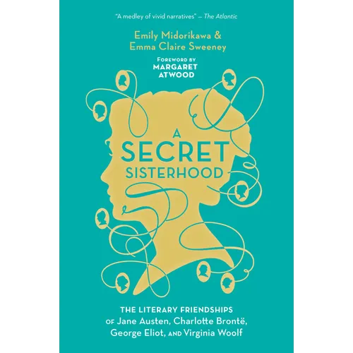 A Secret Sisterhood: The Literary Friendships of Jane Austen, Charlotte Brontë, George Eliot, and Virginia Woolf