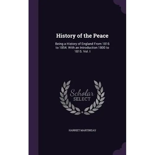 History of the Peace: Being a History of England From 1816 to 1854. With an Introduction 1800 to 1815. Vol. I