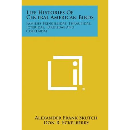 Life Histories of Central American Birds: Families Fringillidae, Thraupidae, Icteridae, Parulidae and Coerebidae