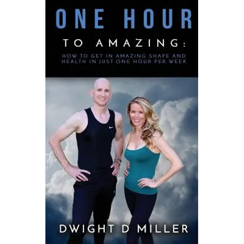 One Hour to Amazing: How to Get in Amazing Shape and Health in Just One Hour per Week
