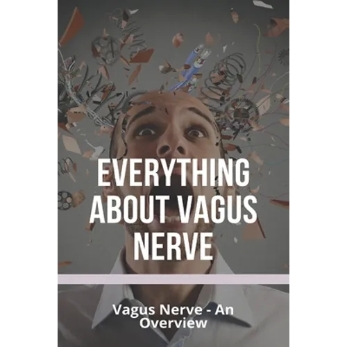 Everything About Vagus Nerve: Vagus Nerve - An Overview: Vagus Nerve Damage