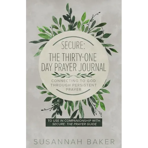 Secure: The Thirty-One Day Prayer Journal Connecting to God Through Persistent Prayer