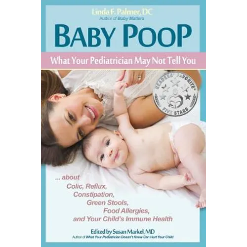 Baby Poop: What Your Pediatrician May Not Tell You ...about Colic, Reflux, Constipation, Green Stools, Food Allergies, and Your Child's Immune Health