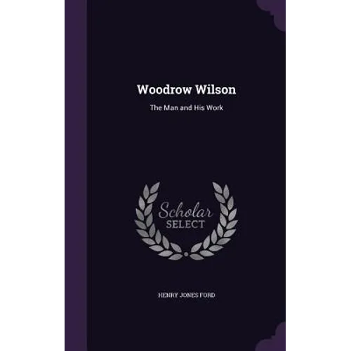 Woodrow Wilson: The Man and His Work