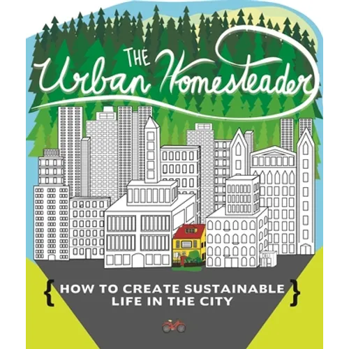 Urban Homesteader: How to Create Sustainable Life in the City