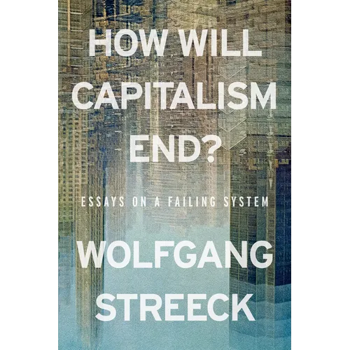 How Will Capitalism End?: Essays on a Failing System